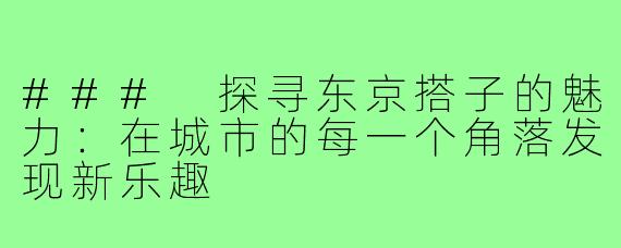 ### 探寻东京搭子的魅力：在城市的每一个角落发现新乐趣