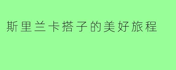 斯里兰卡搭子的美好旅程