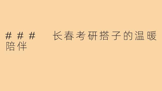 ### 长春考研搭子的温暖陪伴