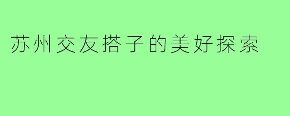 苏州交友搭子的美好探索
