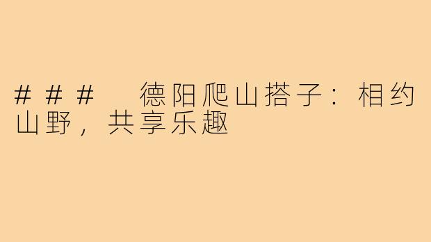 ### 德阳爬山搭子:相约山野,共享乐趣