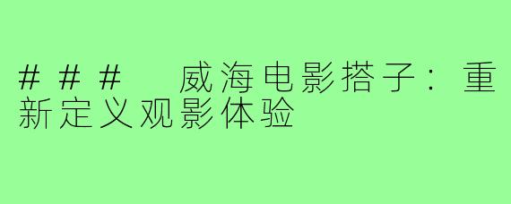 ### 威海电影搭子:重新定义观影体验
