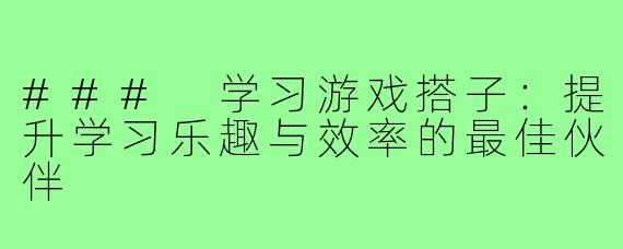 ### 学习游戏搭子:提升学习乐趣与效率的最佳伙伴