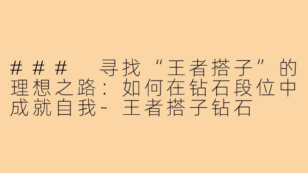 ### 寻找“王者搭子”的理想之路：如何在钻石段位中成就自我-王者搭子钻石