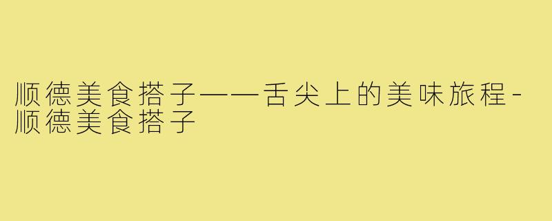 顺德美食搭子——舌尖上的美味旅程-顺德美食搭子