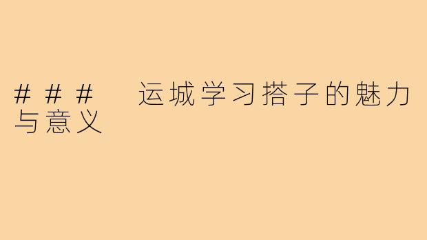 ### 运城学习搭子的魅力与意义