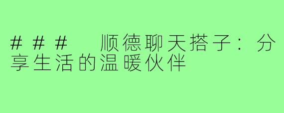 ### 顺德聊天搭子：分享生活的温暖伙伴