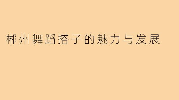 郴州舞蹈搭子的魅力与发展