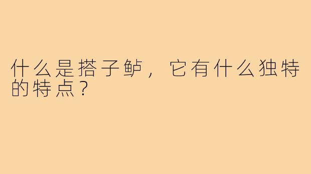 什么是搭子鲈，它有什么独特的特点？