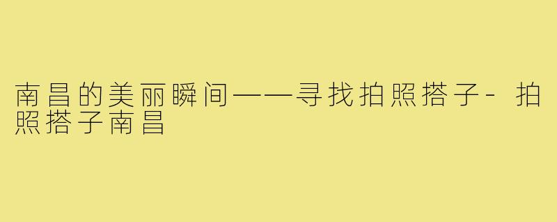 南昌的美丽瞬间——寻找拍照搭子