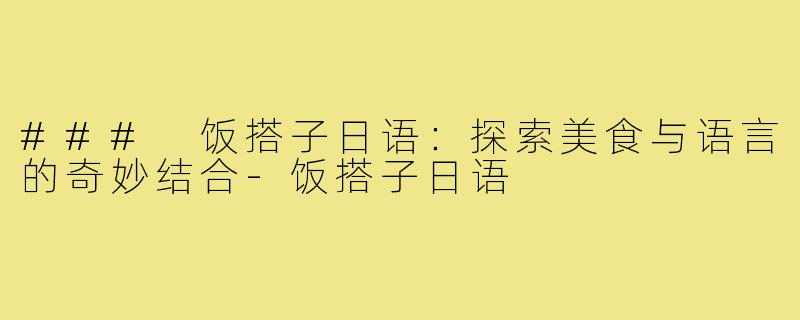 ### 饭搭子日语:探索美食与语言的奇妙结合-饭搭子日语