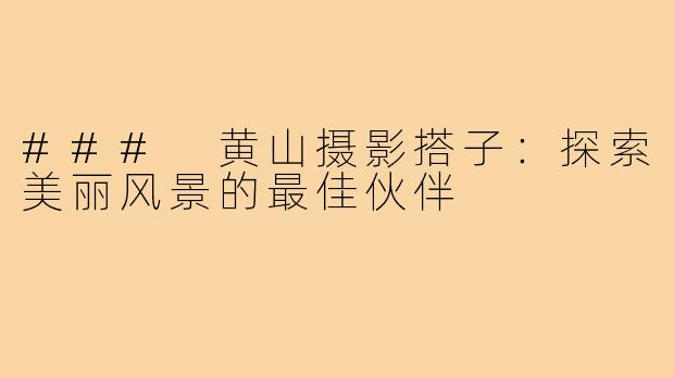 ### 黄山摄影搭子：探索美丽风景的最佳伙伴