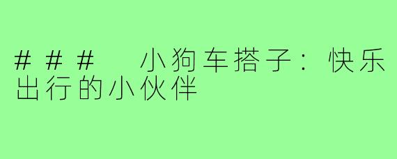 ### 小狗车搭子:快乐出行的小伙伴