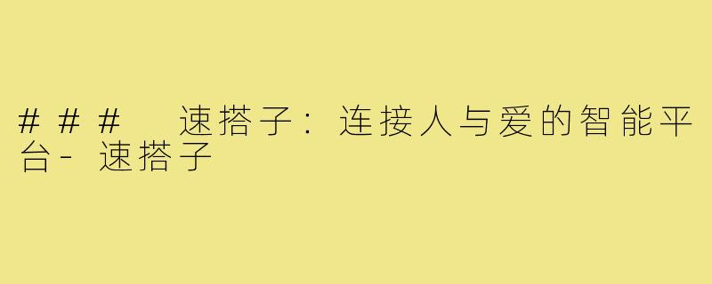 ### 速搭子：连接人与爱的智能平台-速搭子