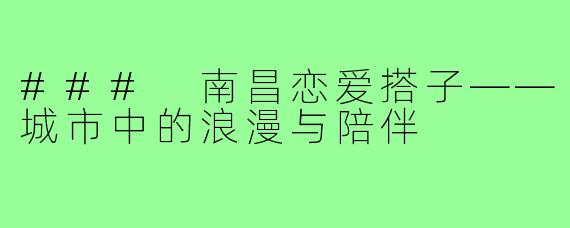 ### 南昌恋爱搭子——城市中的浪漫与陪伴