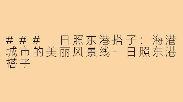### 日照东港搭子:海港城市的美丽风景线-日照东港搭子