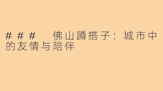 ### 佛山蹲搭子:城市中的友情与陪伴