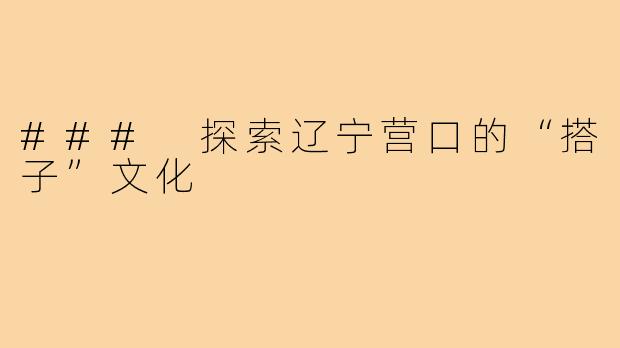 ### 探索辽宁营口的“搭子”文化