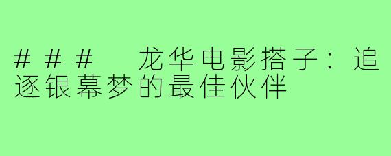 ### 龙华电影搭子：追逐银幕梦的最佳伙伴