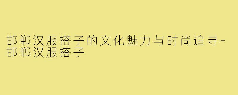 邯郸汉服搭子的文化魅力与时尚追寻-邯郸汉服搭子