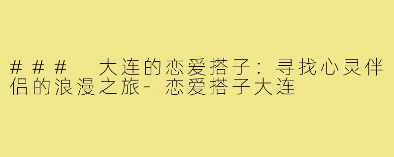 ### 大连的恋爱搭子：寻找心灵伴侣的浪漫之旅