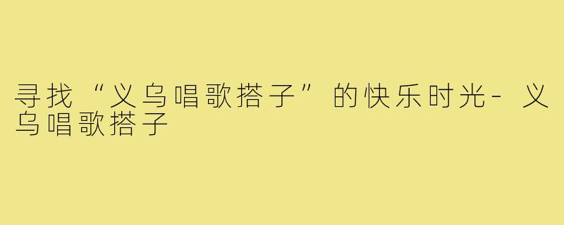 寻找“义乌唱歌搭子”的快乐时光