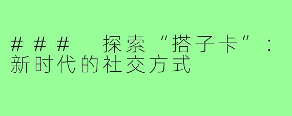 ### 探索“搭子卡”：新时代的社交方式