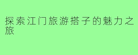探索江门旅游搭子的魅力之旅