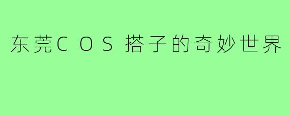东莞COS搭子的奇妙世界