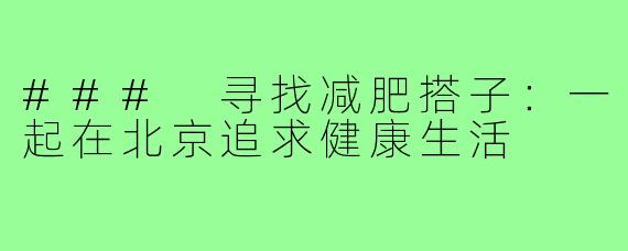 ### 寻找减肥搭子：一起在北京追求健康生活