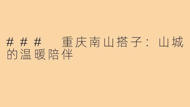 ### 重庆南山搭子:山城的温暖陪伴