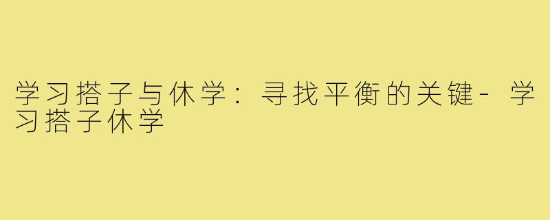 学习搭子与休学:寻找平衡的关键-学习搭子休学