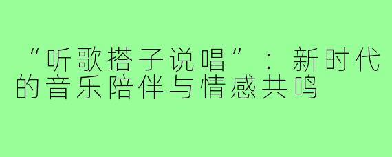 “听歌搭子说唱”：新时代的音乐陪伴与情感共鸣