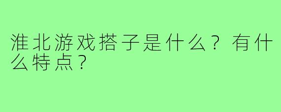淮北游戏搭子是什么？有什么特点？