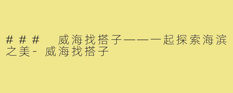 ### 威海找搭子——一起探索海滨之美-威海找搭子