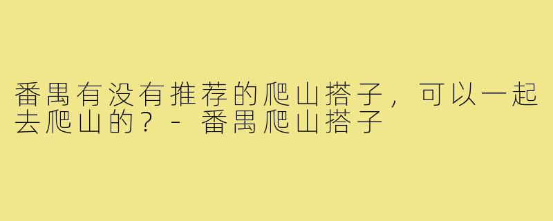 番禺有没有推荐的爬山搭子，可以一起去爬山的？