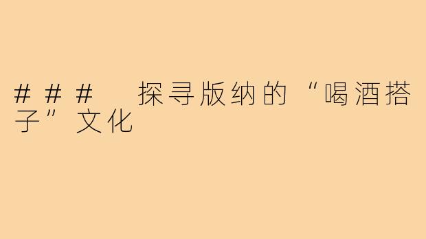 ### 探寻版纳的“喝酒搭子”文化