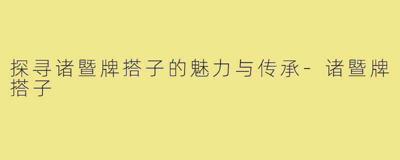 探寻诸暨牌搭子的魅力与传承-诸暨牌搭子