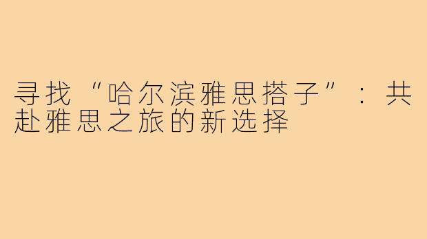 寻找“哈尔滨雅思搭子”:共赴雅思之旅的新选择