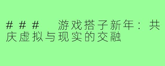 ### 游戏搭子新年：共庆虚拟与现实的交融