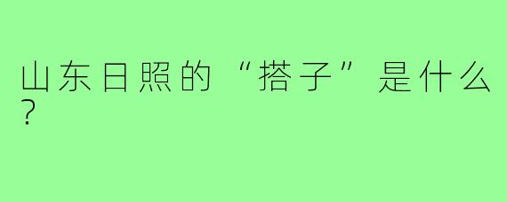 山东日照的“搭子”是什么？