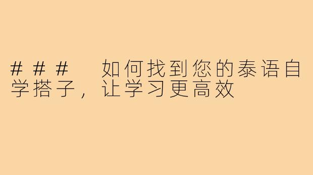 ### 如何找到您的泰语自学搭子,让学习更高效