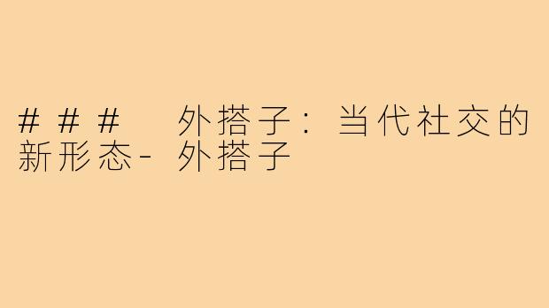 ### 外搭子:当代社交的新形态-外搭子