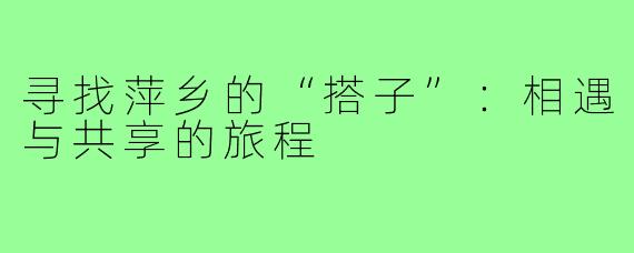 寻找萍乡的“搭子”:相遇与共享的旅程