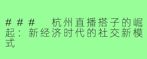 ### 杭州直播搭子的崛起:新经济时代的社交新模式