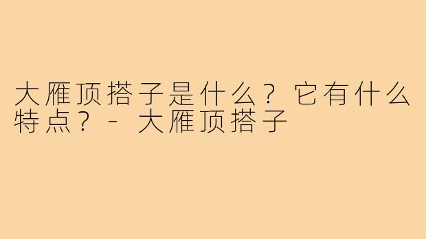 大雁顶搭子是什么？它有什么特点？