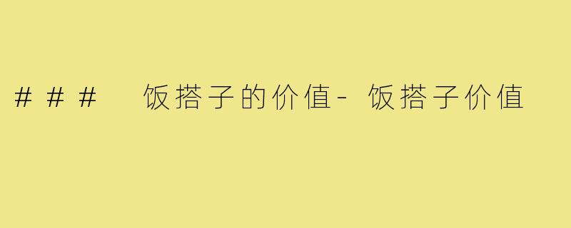 ### 饭搭子的价值-饭搭子价值