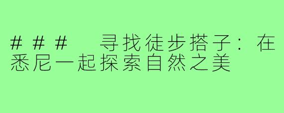 ### 寻找徒步搭子:在悉尼一起探索自然之美