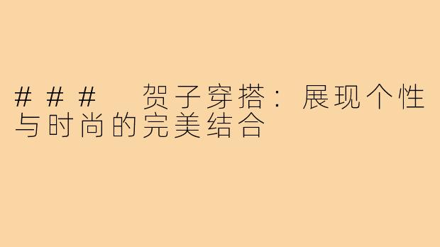 ### 贺子穿搭:展现个性与时尚的完美结合