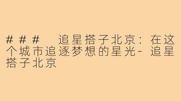 ### 追星搭子北京：在这个城市追逐梦想的星光